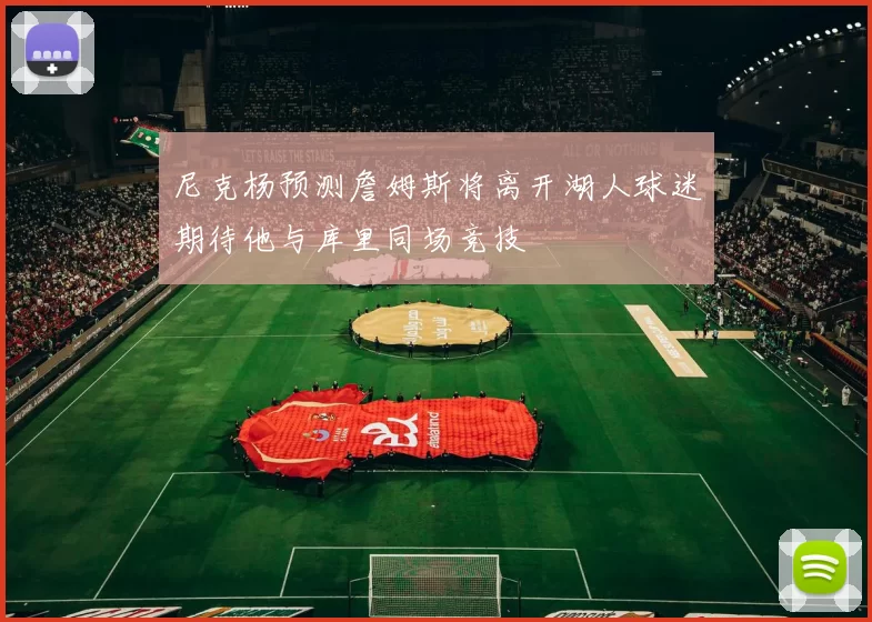 尼克杨预测詹姆斯将离开湖人球迷期待他与库里同场竞技