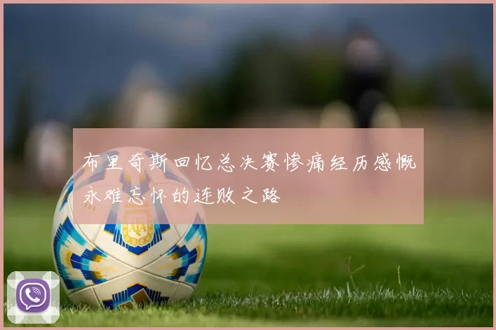 布里奇斯回忆总决赛惨痛经历感慨永难忘怀的连败之路