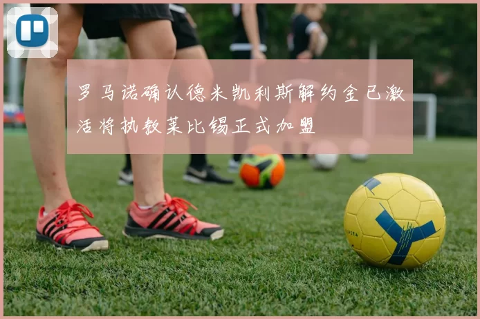 罗马诺确认德米凯利斯解约金已激活将执教莱比锡正式加盟
