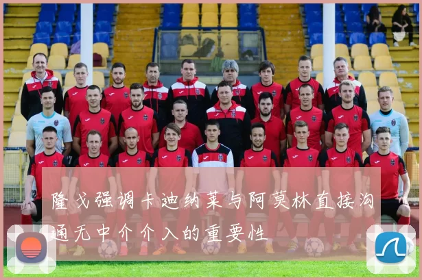 隆戈强调卡迪纳莱与阿莫林直接沟通无中介介入的重要性